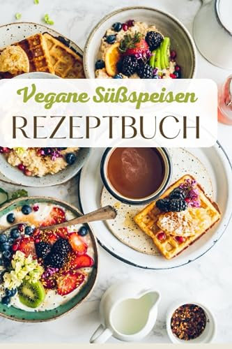 Veganes Dessert Kochbuch: Vegane Rezepte für Süßspeisen: Süße Versuchungen ohne Tierleid: Kreative und köstliche Desserts für alle, die pflanzliche Genüsse lieben. Vegane, süße Speisen.