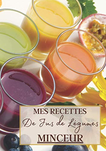 Mes Recettes de Jus de Légumes Minceur: Livre recette extracteur de jus a remplir pour detox, jeune, cuisiner simple ou pour le plaisir du gout. ... pour maigrir ou manger léger | 100 recettes