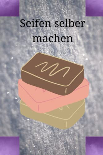 Seifen selber machen: Machen Sie Ihre eigenen Naturseifen zu Hause! Machen Sie Ihre eigene Kosmetik.