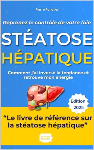 Stéatose Hépatique - Foie Gras : Reprenez le Contrôle de Votre Foie et de Votre Vie: Le guide pratique et inspirant de Pierre : Comment j'ai inversé la tendance et retrouvé l'énergie