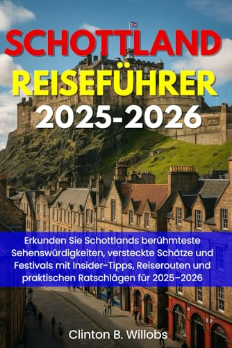 SCHOTTLAND REISEFÜHRER 2025-2026: Erkunden Sie Schottlands berühmteste Sehenswürdigkeiten, versteckte Schätze und Festivals mit Insider-Tipps, Reiserouten und praktischen Ratschlägen für 2025–2026