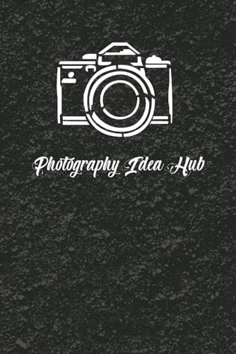 Photography Notebook: Your Photography Idea Hub | A Place To Store All Of Your Creative Projects And Ideas