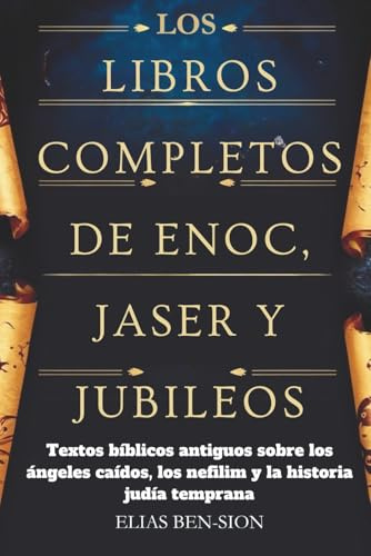 LOS LIBROS COMPLETOS DE ENOC, JASER Y JUBILEOS: Textos bíblicos antiguos sobre los ángeles caídos, los nefilim y la historia judía temprana