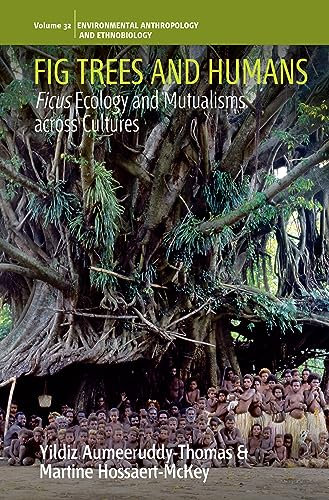 Fig Trees and Humans: Ficus Ecology and Mutualisms across Cultures (Environmental Anthropology and Ethnobiology Book 32)