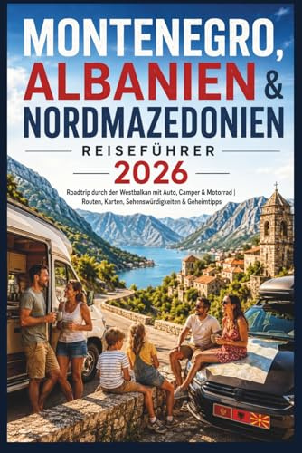 Montenegro, Albanien & Nordmazedonien Reiseführer 2026: Westbalkan Roadtrip mit Auto, Camper & Motorrad | Routen, Karten, Sehenswürdigkeiten & Geheimtipps