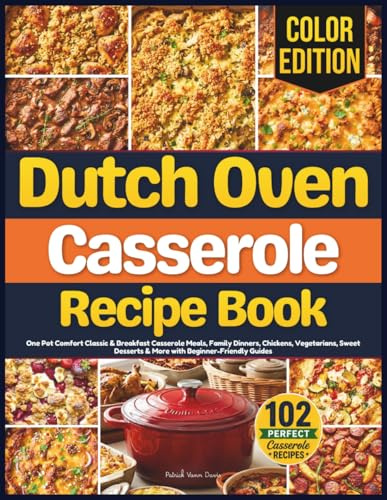 Dutch Oven Casserole Recipe Book: One Pot Comfort Classic & Breakfast Casserole Meals, Family Dinners, Chickens, Vegetarians, Sweet Desserts & More with Beginner-Friendly Guides