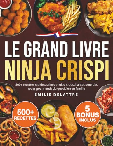 Le Grand Livre Ninja Crispi: 500+ recettes rapides, saines et ultra croustillantes pour des repas gourmands du quotidien en famille