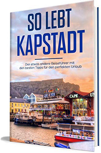 So lebt Kapstadt: Der etwas andere Reiseführer mit den besten Tipps für den perfekten Urlaub (Kapstadt lieben lernen 1)