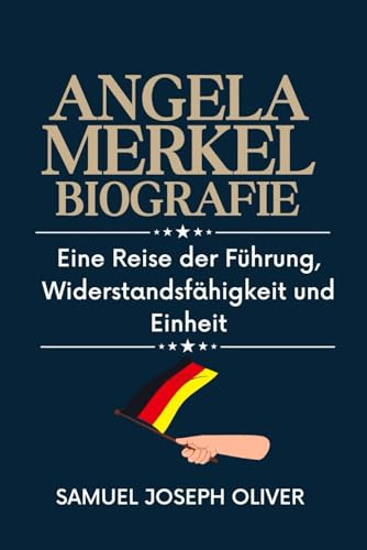 ANGELA MERKEL BIOGRAFIE: Eine Reise der Führung, Widerstandsfähigkeit und Einheit