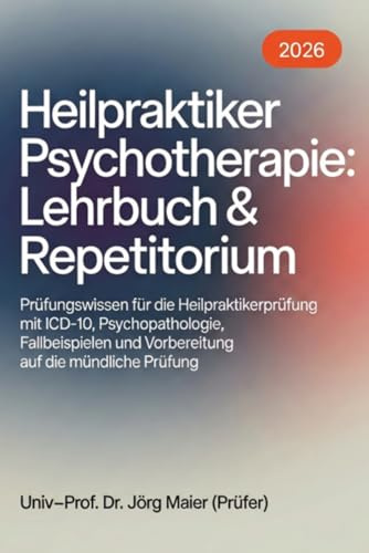 Heilpraktiker Psychotherapie: Lehrbuch & Repetitorium: Untertitel: Prüfungswissen für die Heilpraktikerprüfung mit ICD-10, Psychopathologie, Fallbeispielen und Vorbereitung auf die mündliche Prüfung
