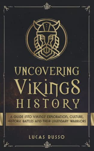 Uncovering Vikings History: A Guide Into Vikings' Exploration, Culture, Historic Battles and Their Legendary Warriors