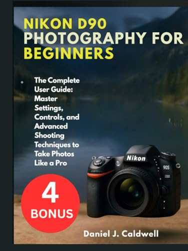 NIKON D90 PHOTOGRAPHY FOR BEGINNERS:: The Complete User Guide: Master Settings, Controls, and Advanced Shooting Techniques to Take Photos Like a Pro