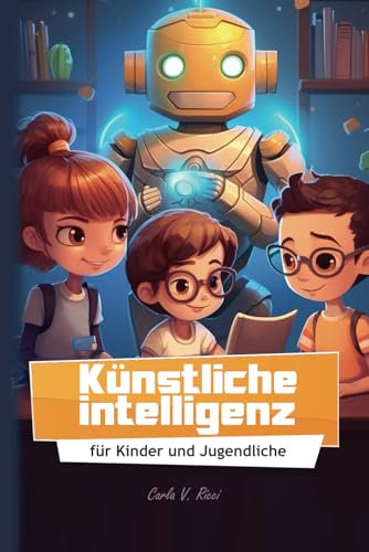 Künstliche Intelligenz für Kinder und Jugendliche: KI für Kinder erklärt Buch