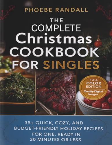 The Complete Christmas Cookbook for Singles: 35+ Quick, Cozy, and Budget-Friendly Holiday Recipes for ONE. Ready in 30 Minutes or Less