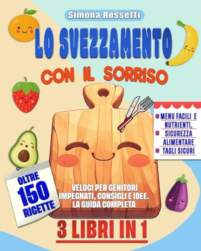 LO SVEZZAMENTO CON IL SORRISO: 3 LIBRI IN 1- Menu Facili e Nutrienti, Sicurezza Alimentare , Tagli sicuri. OLTRE 150 RICETTE Veloci per Genitori Impegnati, Consigli e Idee! LA GUIDA COMPLETA