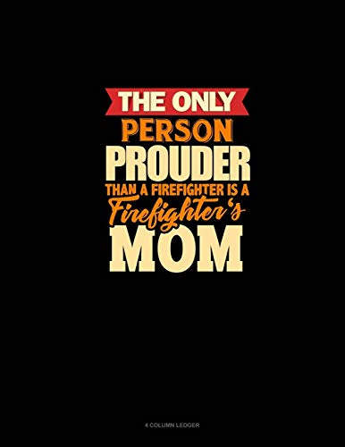 The Only Person Prouder Than A Firefighter Is A Firefighter's Mom: 4 Column Ledger