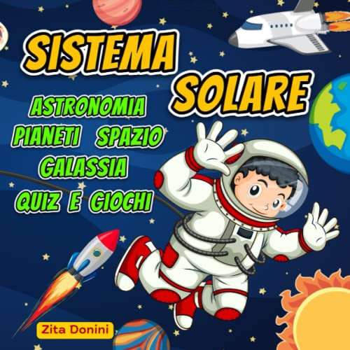 Sistema Solare per Bambini: Il Libro di Astronomia per Bambini Curiosi di Luna, Sole, Galassia, Pianeti e Spazio con Quiz e Giochi