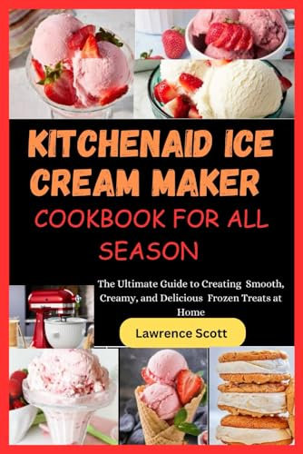 KitchenAid Ice Cream Maker Cookbook for All Seasons: The Ultimate Guide to Creating Smooth, Creamy, and Delicious Frozen Treats at Home