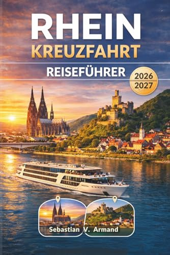 RHEINKREUZFAHRT REISEFÜHRER 2026 - 2027: Erkunden Sie Europas legendäre Wasserstraße mit Tipps zu Anlaufhäfen, Buchungen, Viking-Borderlebnissen, ... historischen Stätten und farbigen Karten.