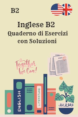 Inglese B2 Quaderno di Esercizi con Soluzioni: 250 esercizi di grammatica, vocabolario, lettura e scrittura per il livello intermedio-avanzato – Solo ... con risposte, senza spiegazioni teoriche