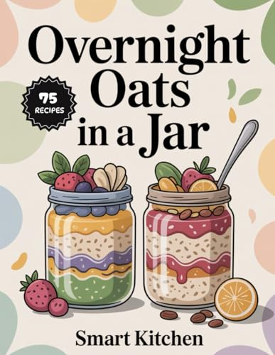 Overnight Oats In a jar: Wholesome, No-Cook Breakfasts Made Simple — Easy, Flavor-Packed Oat Jars for Busy Mornings (Delicious in a Jar: The Ultimate Mason Jar Cookbook Series)