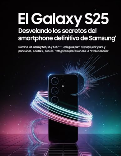 El Galaxy S25: Desvelando los secretos del smartphone definitivo de Samsung: Domina los Galaxy S25, S25+ y S25 Ultra: una guía para principiantes y expertos sobre funciones ocultas
