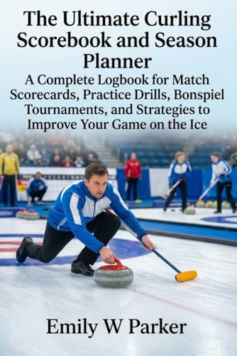 The Ultimate Curling Scorebook and Season Planner: A Complete Logbook for Match Scorecards, Practice Drills, Bonspiel Tournaments, and Strategies to Improve Your Game on the Ice