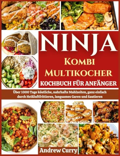 NINJA KOMBI MULTIKOCHER KOCHBUCH FÜR ANFÄNGER: Über 1000 Tage köstliche, nahrhafte Mahlzeiten, ganz einfach durch Heißluftfrittieren, langsames Garen und Sautieren (German Edition)