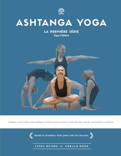 Ashtanga Yoga, la première série - Yoga Chikitsa: Pratiques visant à libérer notre intelligence intérieure pour favoriser la santé physique, mentale, émotionnelle et spirituelle