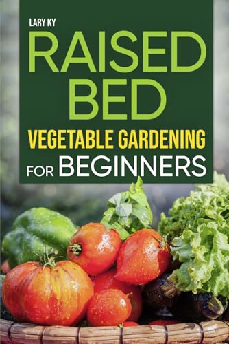 Raised Bed Vegetable Gardening for Beginners – Build, Plant and Harvest Your Backyard Veggies: A Practical Guide to Growing Your Own Food the Eco‑Friendly Way on a Minimal Budget