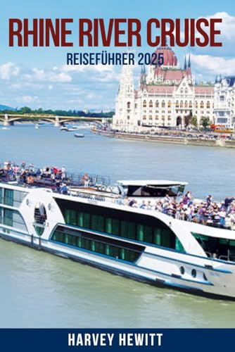 RHINE RIVER CRUISE Reiseführer 2025: Entdecken Sie Europas legendäre Wasserstraße: Die besten Flusskreuzfahrten, Top-Reiseziele, Reiserouten, ... für Erst- und erfahrene Reisende
