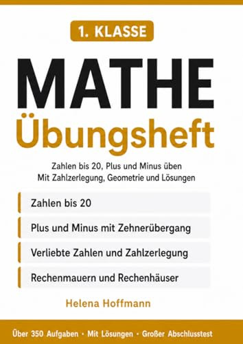 Mathe Übungsheft 1. Klasse: Zahlen bis 20, Plus und Minus üben – mit Zahlzerlegung, Rechenmauern, Geometrie und Lösungen | Über 350 Aufgaben (Helena Hoffmann Mathe Übungshefte)
