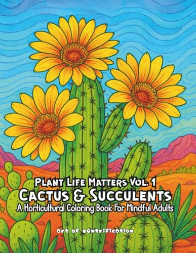 Plant Life Matters Vol. 1: Cactus & Succulents: A Horticultural Coloring Book For Mindful Adults