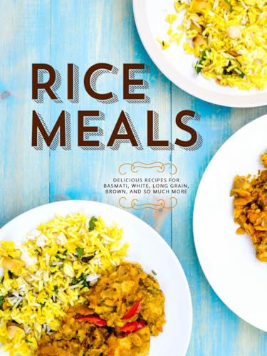 Rice Meals: Delicious Recipes for Basmati, White, Long Grain, Brown, and So Much More (Healthy Rice Recipes)