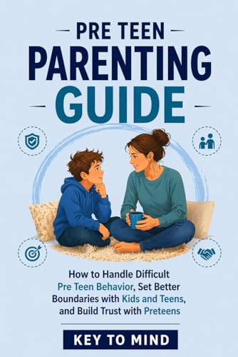 Pre Teen Parenting Guide: How to Handle Difficult Pre Teen Behavior, Set Better Boundaries with Kids and Teens, Build Trust with Preteens, Use Puberty ... and Understand Behavior Problems for Teens