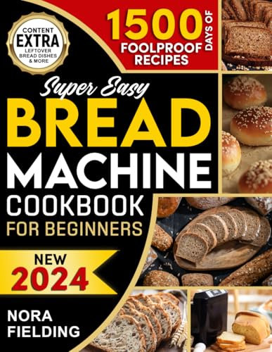 SUPER EASY BREAD MACHINE COOKBOOK FOR BEGINNERS: Unlock a World of Flavors with Effortless & Foolproof Recipes. Discover how to Easily Create Delicious, Healthy, Homemade Bread for Every Occasion!