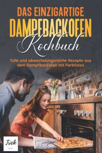 Das einzigartige Dampfbackofen Kochbuch: Tolle und abwechslungsreiche Rezepte aus dem Dampfbackofen mit Farbfotos