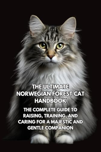 The Ultimate Norwegian Forest Cat Handbook: The Complete Guide to Raising, Training, and Caring for a Majestic and Gentle Companion