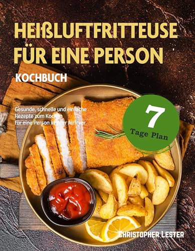 Heißluftfritteuse Kochbuch für eine Person: Gesunde, schnelle und einfache Rezepte zum Kochen für eine Person in Ihrer Airfryer (Heißluftfritteuse rezepte)
