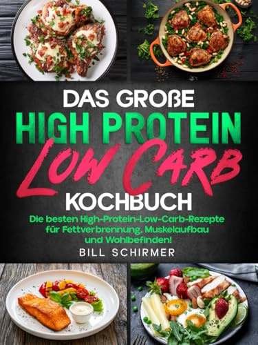 Das große High Protein Low Carb Kochbuch: Die besten High-Protein-Low-Carb-Rezepte für Fettverbrennung, Muskelaufbau und Wohlbefinden!