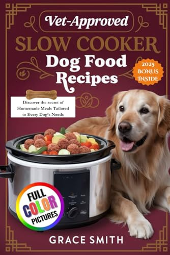 VET-APPROVED SLOW COOKER DOG FOOD RECIPES: Discover the secret of Homemade Meals Tailored to Every Dog’s Needs