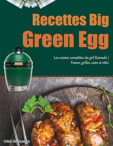 Recettes Big Green Egg: Les cuisine complètes du gril Kamado | Fumer, griller, cuire et rôtir.