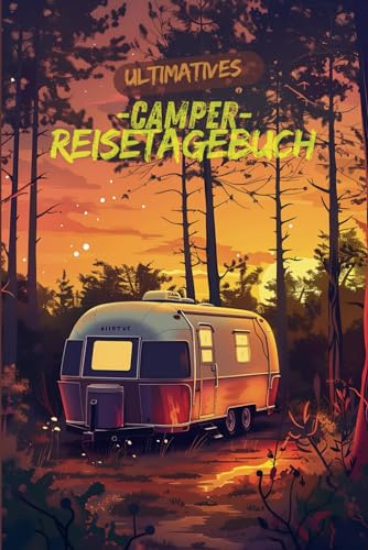 Logbuch: Ultimatives Camper Reisetagebuch: Das Camper Journal: Dein Fahrtenbuch für unvergessliche Reiseerinnerungen. Unterwegs Zuhause: Ein Tagebuch für Camper und Roadtrip-Fans