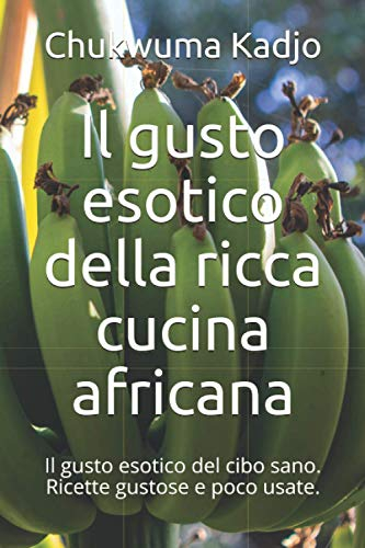 Il gusto esotico della ricca cucina africana: Il gusto esotico del cibo sano. Ricette gustose e poco usate.