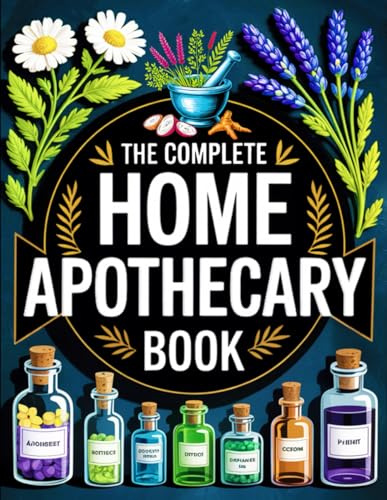 The Complete Home Apothecary Book: 1200 Proven Herbal Remedies for Body and Mind | Heal Pain, Boost Immunity, Improve Sleep & Support Everyday Wellness Naturally