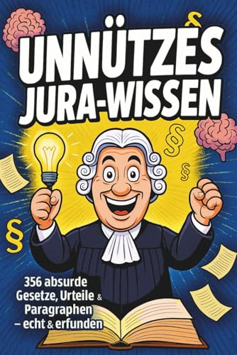 Unnützes Jura Wissen: 356 absurde Gesetze, Urteile & Paragraphen - echt und erfunden I Das ideale Geschenk für Studierende, Juristen und Wissensliebhaber