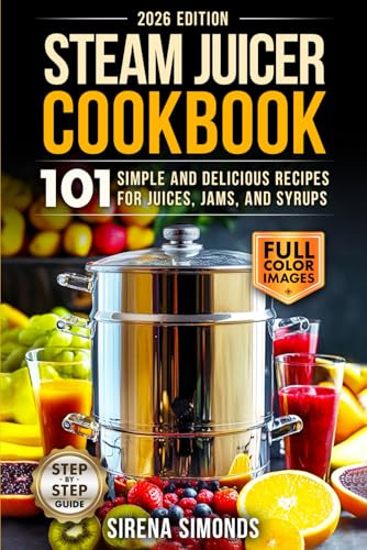 Steam Juicer Cookbook: 101 Simple and Delicious Recipes for Juices, Jams, and Syrups