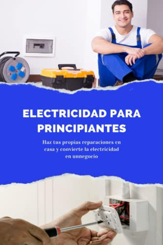 Electricidad para principiantes: Haz tus propias reparaciones en casa y convierte la electricidad en un negocio