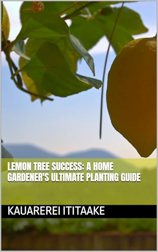 Lemon Tree Success: A Home Gardener's Ultimate Planting Guide (The Home and Farm Grower Series Book 1)