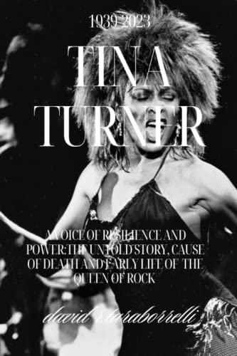 TINA TURNER: Biography: A Voice of Resilience and Power: The untold Story, Cause of Death and Early life of the Queen of Rock 'n' Roll